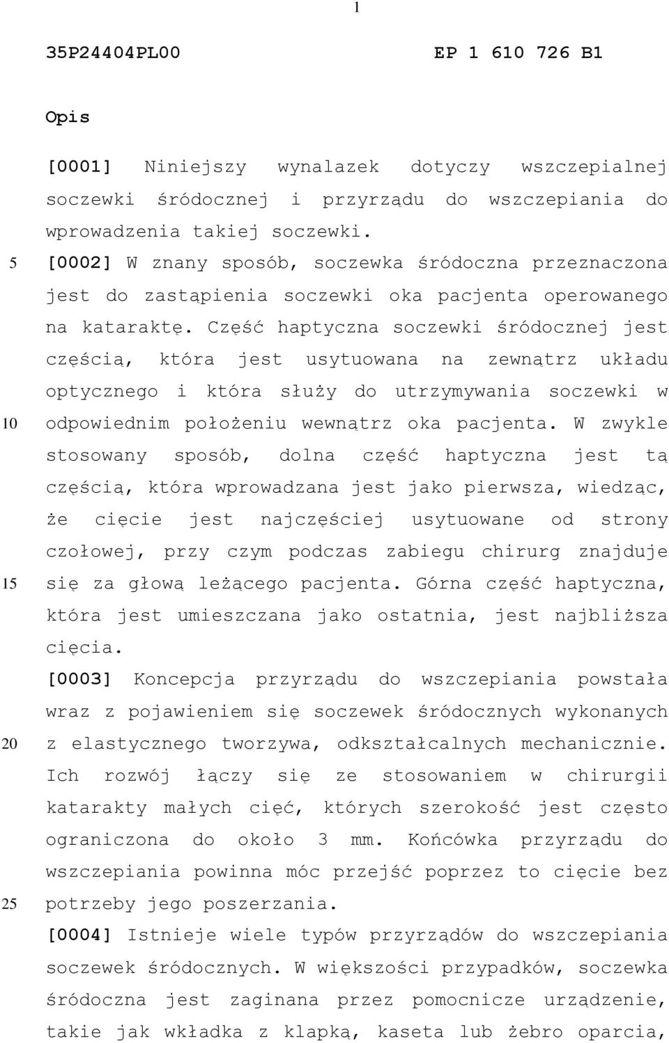 Część haptyczna soczewki śródocznej jest częścią, która jest usytuowana na zewnątrz układu optycznego i która służy do utrzymywania soczewki w odpowiednim położeniu wewnątrz oka pacjenta.