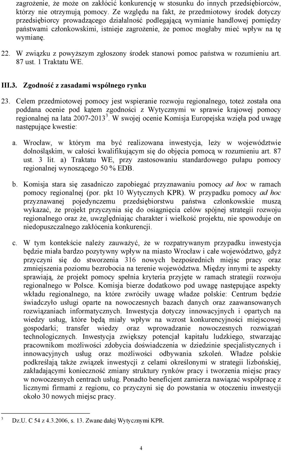 wpływ na tę wymianę. 22. W związku z powyższym zgłoszony środek stanowi pomoc państwa w rozumieniu art. 87 ust. 1 Traktatu WE. III.3. Zgodność z zasadami wspólnego rynku 23.