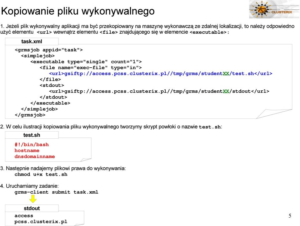 znajdującego się w elemencie <executable>: <url>gsiftp://access.pcss.clusterix.pl//tmp/grms/studentxx/test.sh</url> <stdout> <url>gsiftp://access.pcss.clusterix.pl//tmp/grms/studentxx/stdout</url> </stdout> 2.