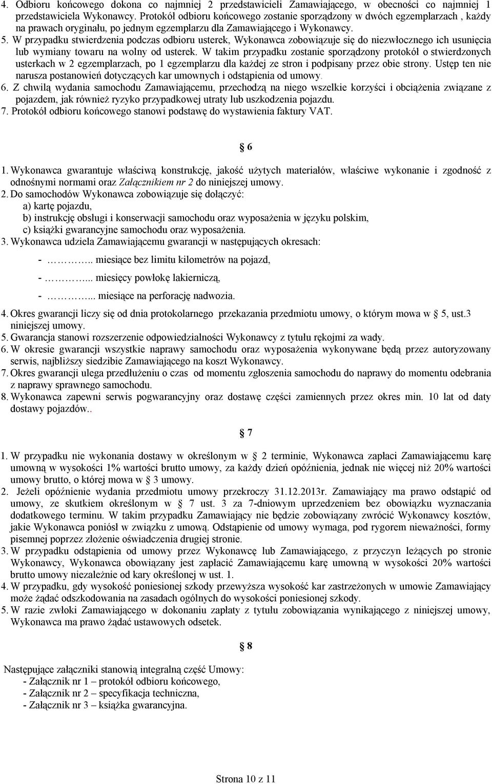 W przypadku stwierdzenia podczas odbioru usterek, Wykonawca zobowiązuje się do niezwłocznego ich usunięcia lub wymiany towaru na wolny od usterek.