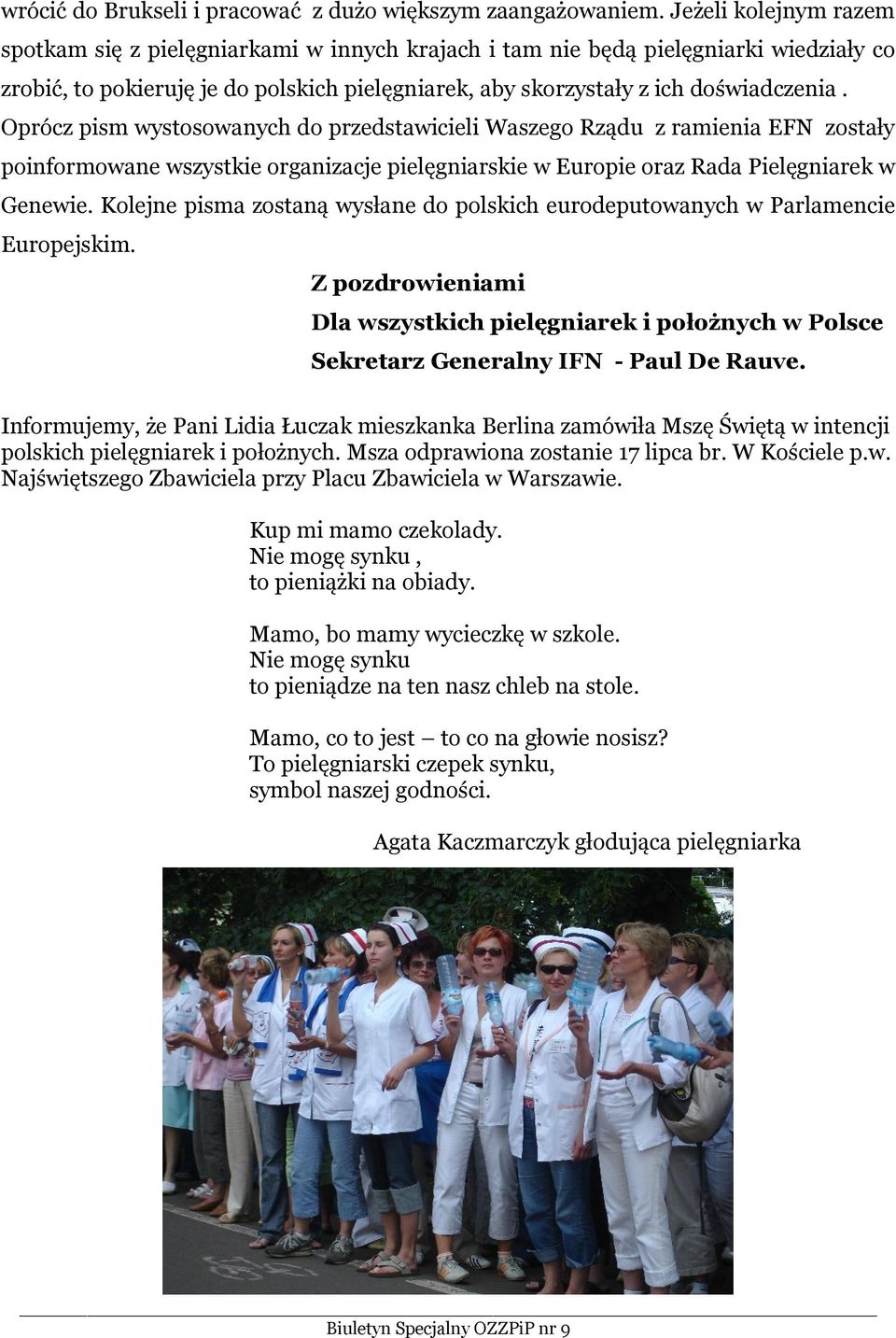 Oprócz pism wystosowanych do przedstawicieli Waszego Rządu z ramienia EFN zostały poinformowane wszystkie organizacje pielęgniarskie w Europie oraz Rada Pielęgniarek w Genewie.