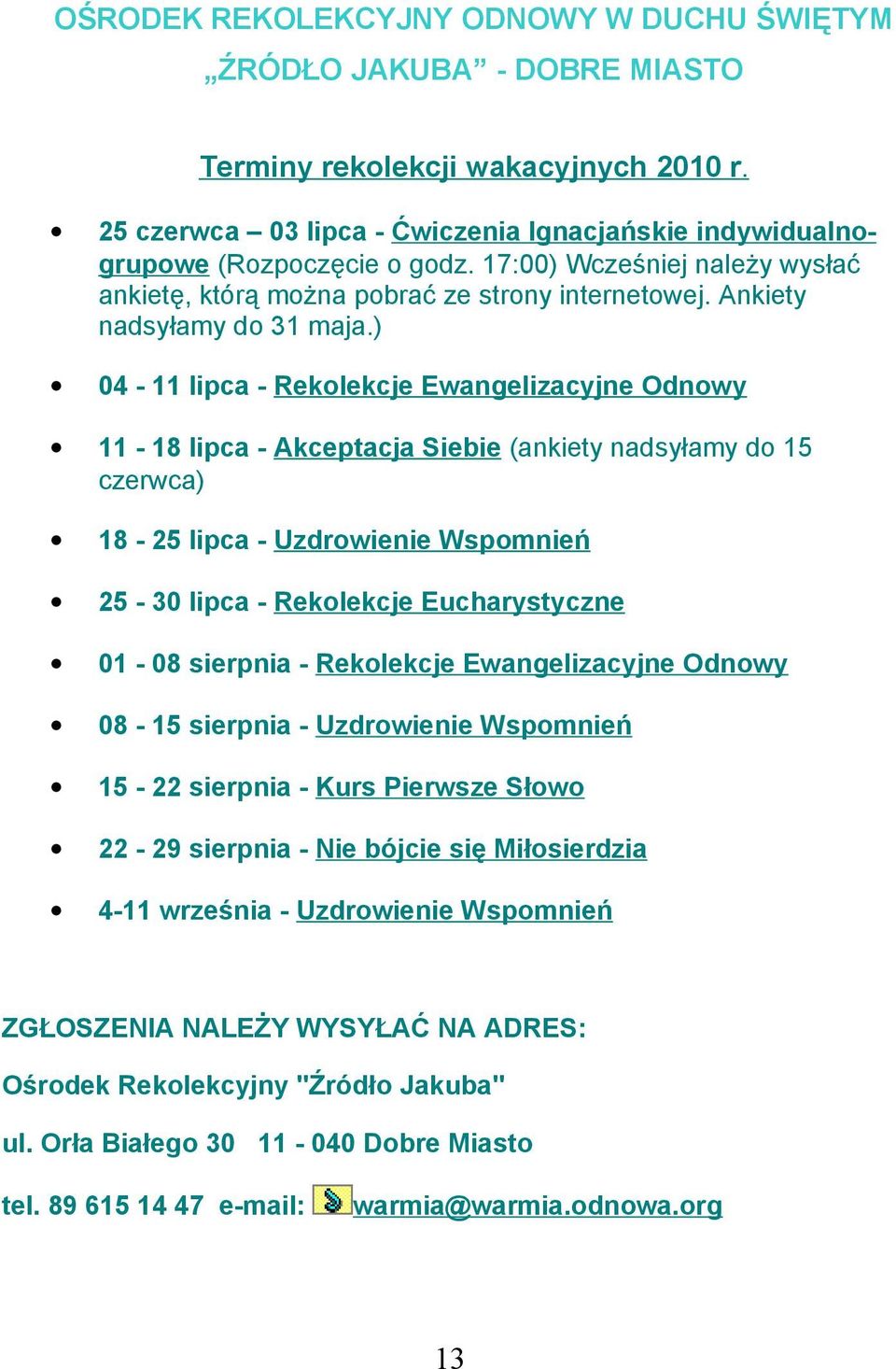 ) 04-11 lipca - Rekolekcje Ewangelizacyjne Odnowy 11-18 lipca - Akceptacja Siebie (ankiety nadsyłamy do 15 czerwca) 18-25 lipca - Uzdrowienie Wspomnień 25-30 lipca - Rekolekcje Eucharystyczne 01-08