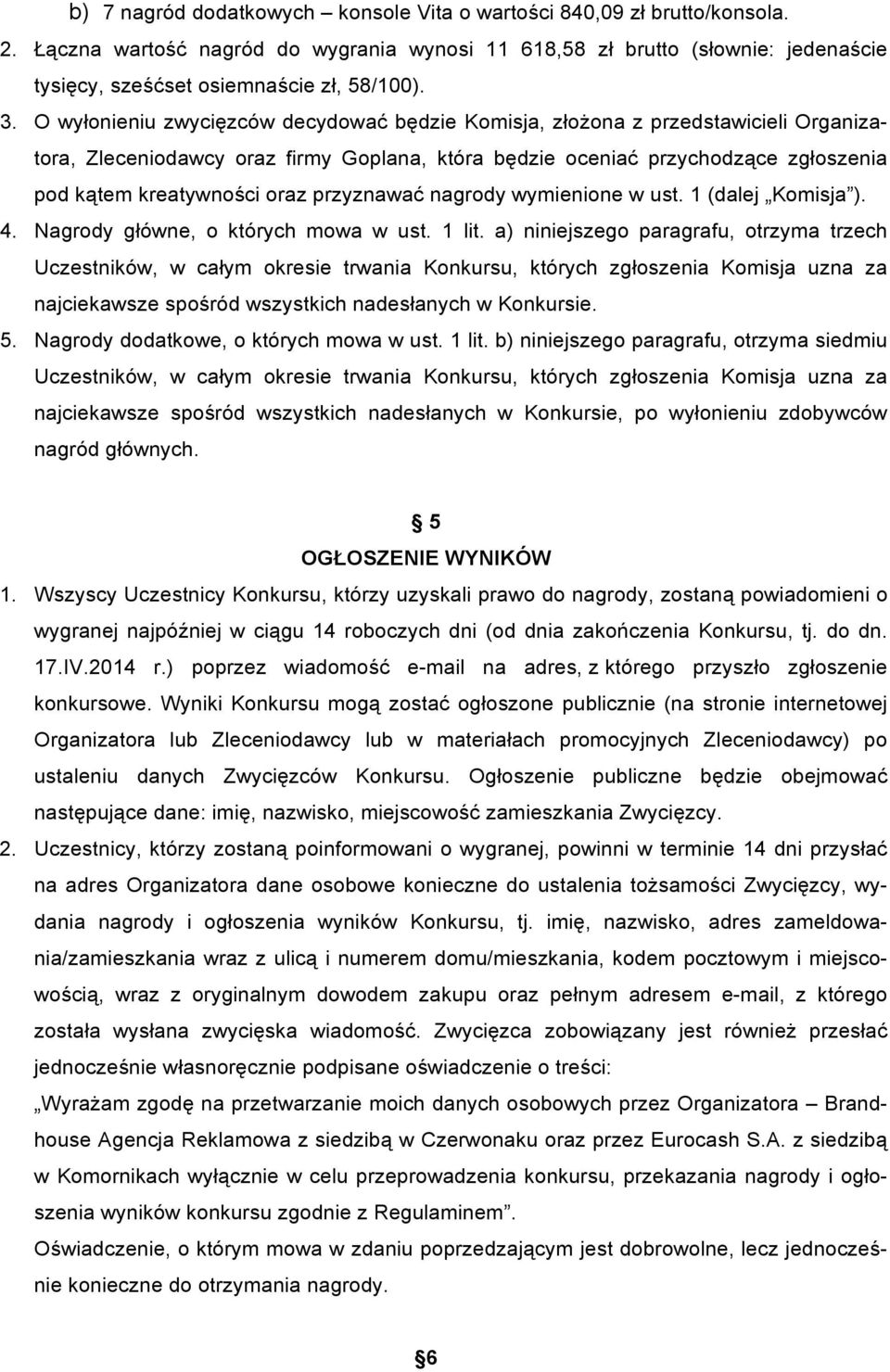 O wyłonieniu zwycięzców decydować będzie Komisja, złożona z przedstawicieli Organizatora, Zleceniodawcy oraz firmy Goplana, która będzie oceniać przychodzące zgłoszenia pod kątem kreatywności oraz