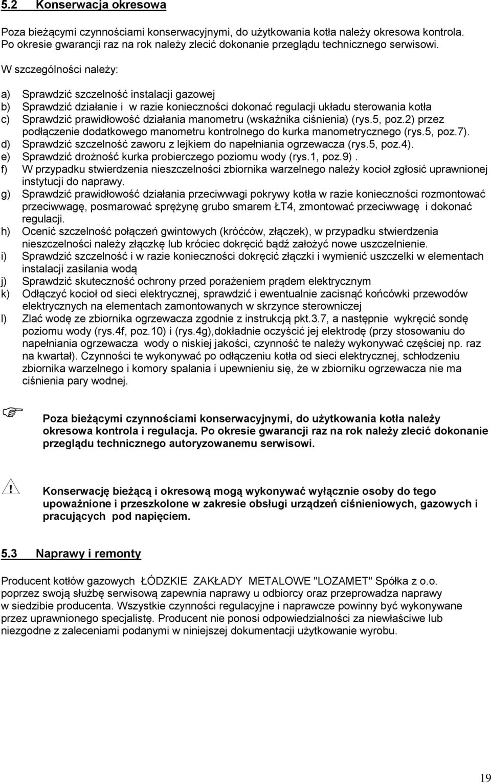 W szczególności należy: a) Sprawdzić szczelność instalacji gazowej b) Sprawdzić działanie i w razie konieczności dokonać regulacji układu sterowania kotła c) Sprawdzić prawidłowość działania