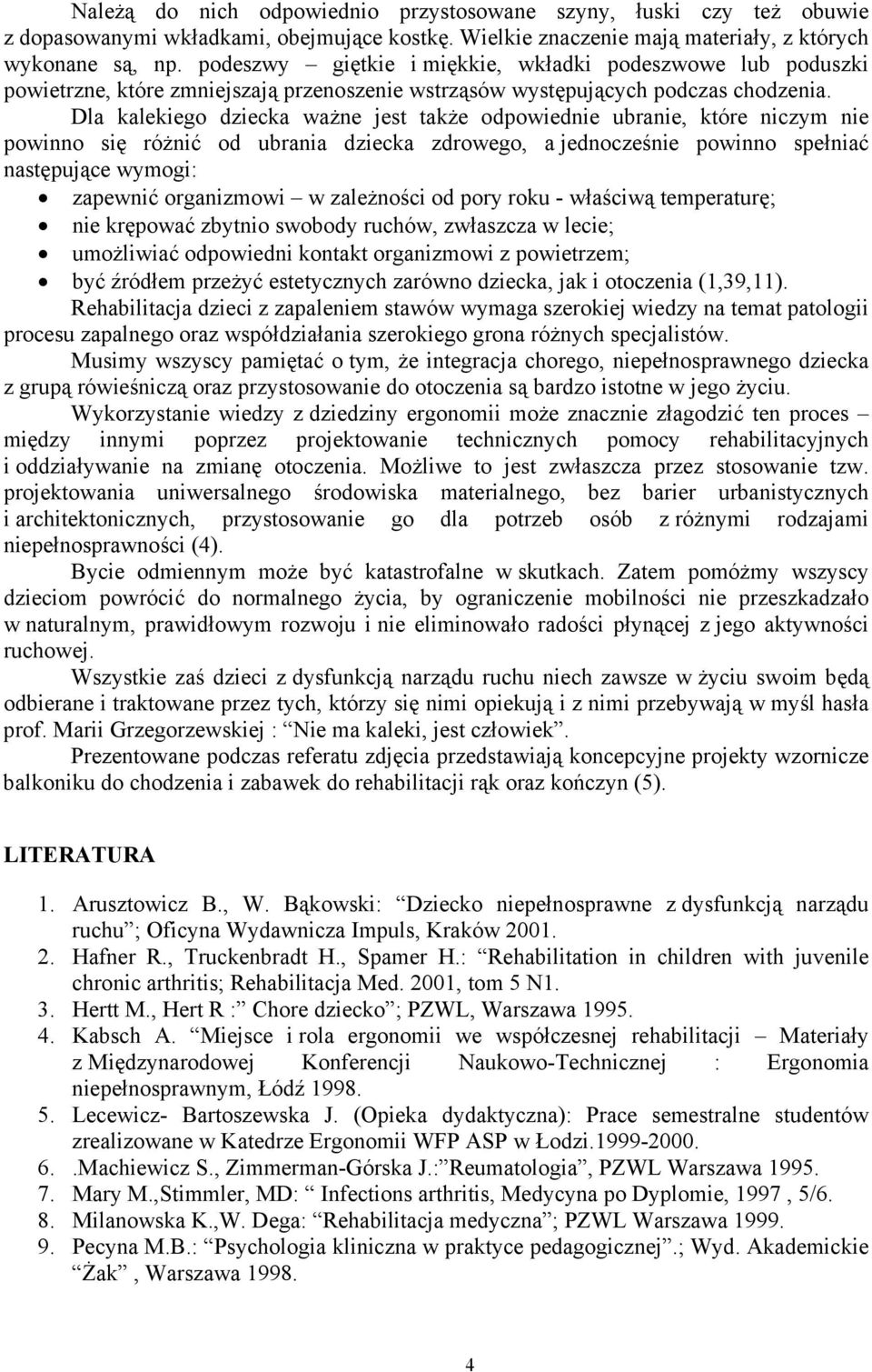 Dla kalekiego dziecka ważne jest także odpowiednie ubranie, które niczym nie powinno się różnić od ubrania dziecka zdrowego, a jednocześnie powinno spełniać następujące wymogi: zapewnić organizmowi w