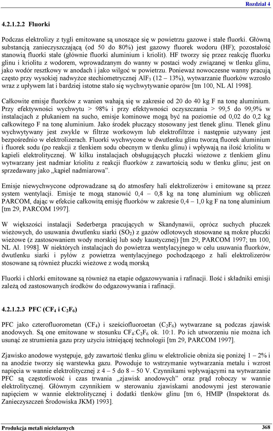 HF tworzy się przez reakcję fluorku glinu i kriolitu z wodorem, wprowadzanym do wanny w postaci wody związanej w tlenku glinu, jako wodór resztkowy w anodach i jako wilgoć w powietrzu.