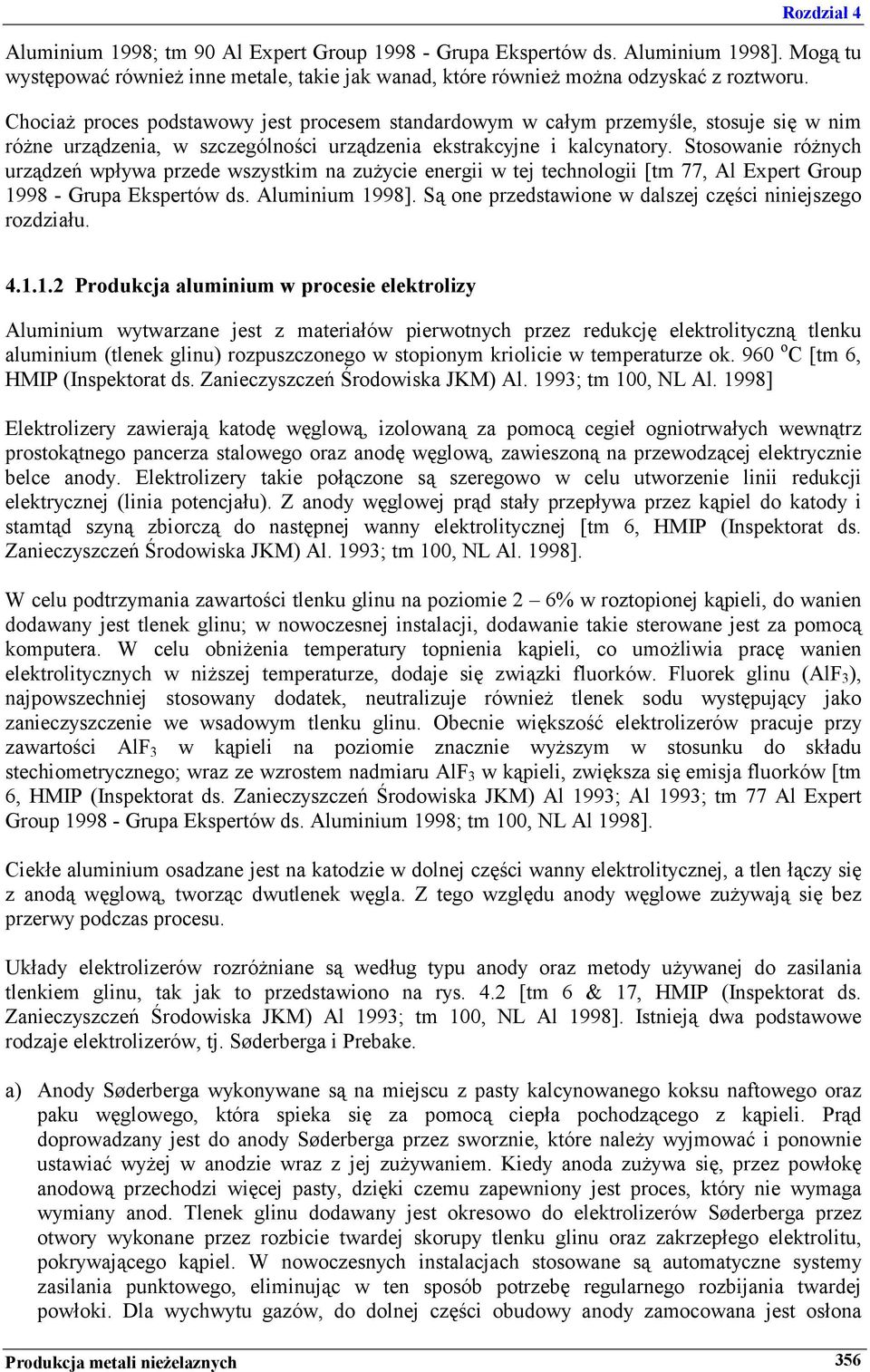 Stosowanie różnych urządzeń wpływa przede wszystkim na zużycie energii w tej technologii [tm 77, Al Expert Group 1998 - Grupa Ekspertów ds. Aluminium 1998].