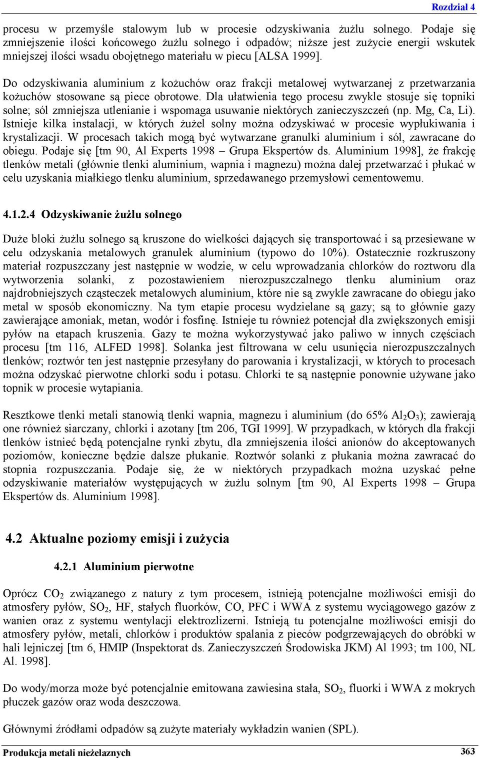 Do odzyskiwania aluminium z kożuchów oraz frakcji metalowej wytwarzanej z przetwarzania kożuchów stosowane są piece obrotowe.