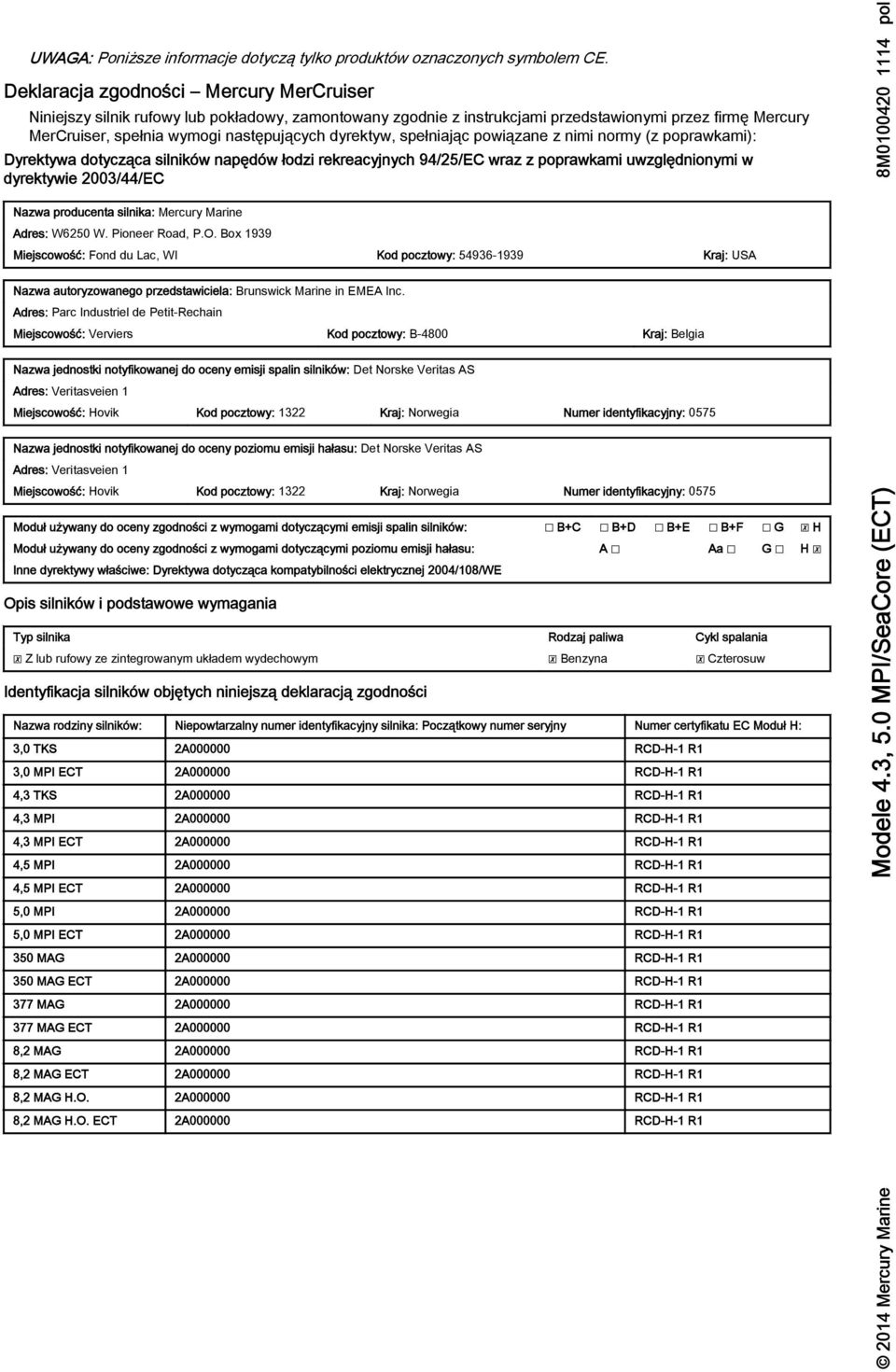 powiązne z nimi normy (z poprwkmi): Dyrektyw dotycząc silników npędów łodzi rekrecyjnych 94/25/EC wrz z poprwkmi uwzględnionymi w dyrektywie 2003/44/EC Nzw producent silnik: Mercury Mrine Adres: