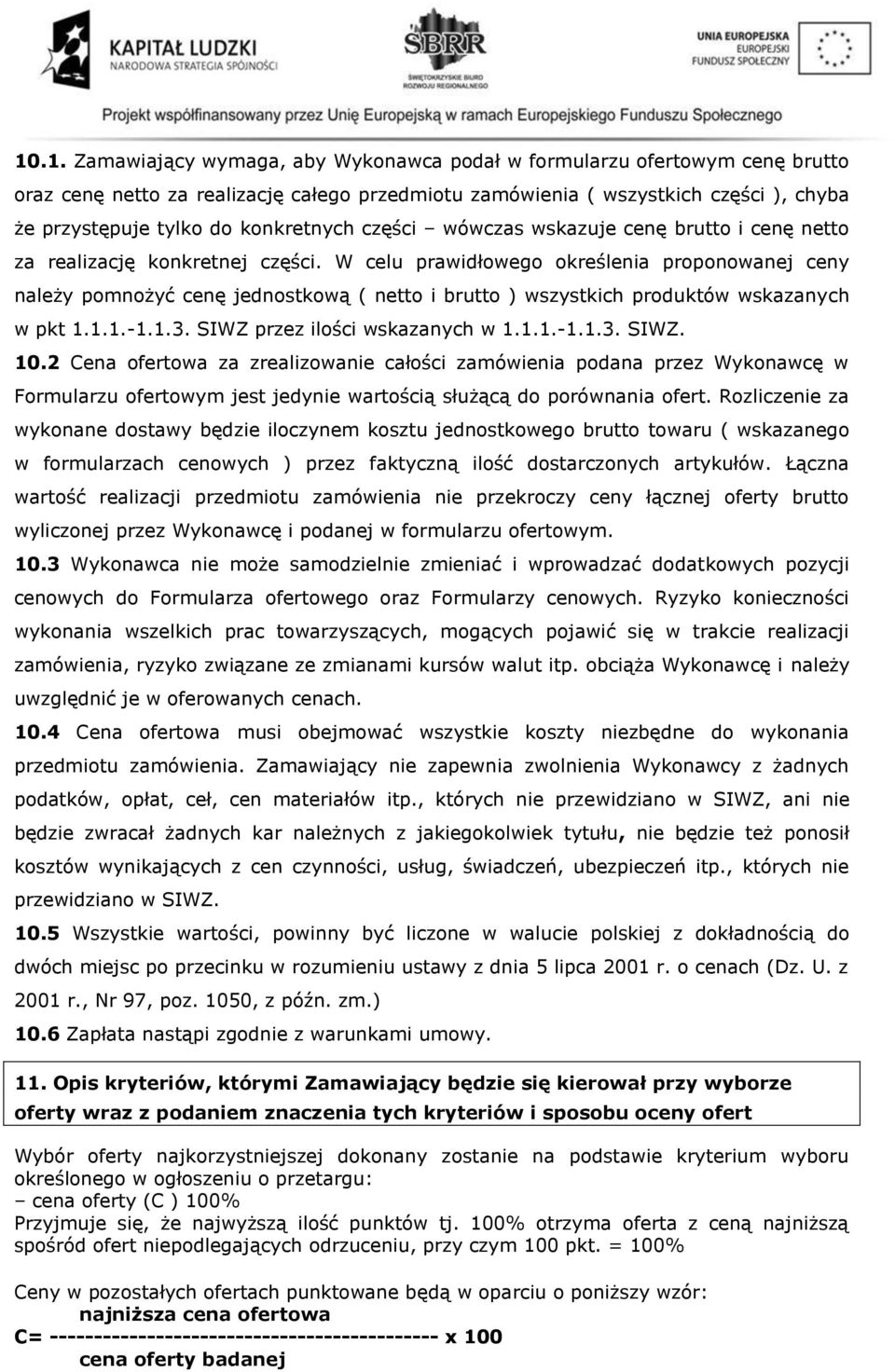 W celu prawidłowego określenia proponowanej ceny należy pomnożyć cenę jednostkową ( netto i brutto ) wszystkich produktów wskazanych w pkt 1.1.1.-1.1.3. SIWZ przez ilości wskazanych w 1.1.1.-1.1.3. SIWZ. 10.