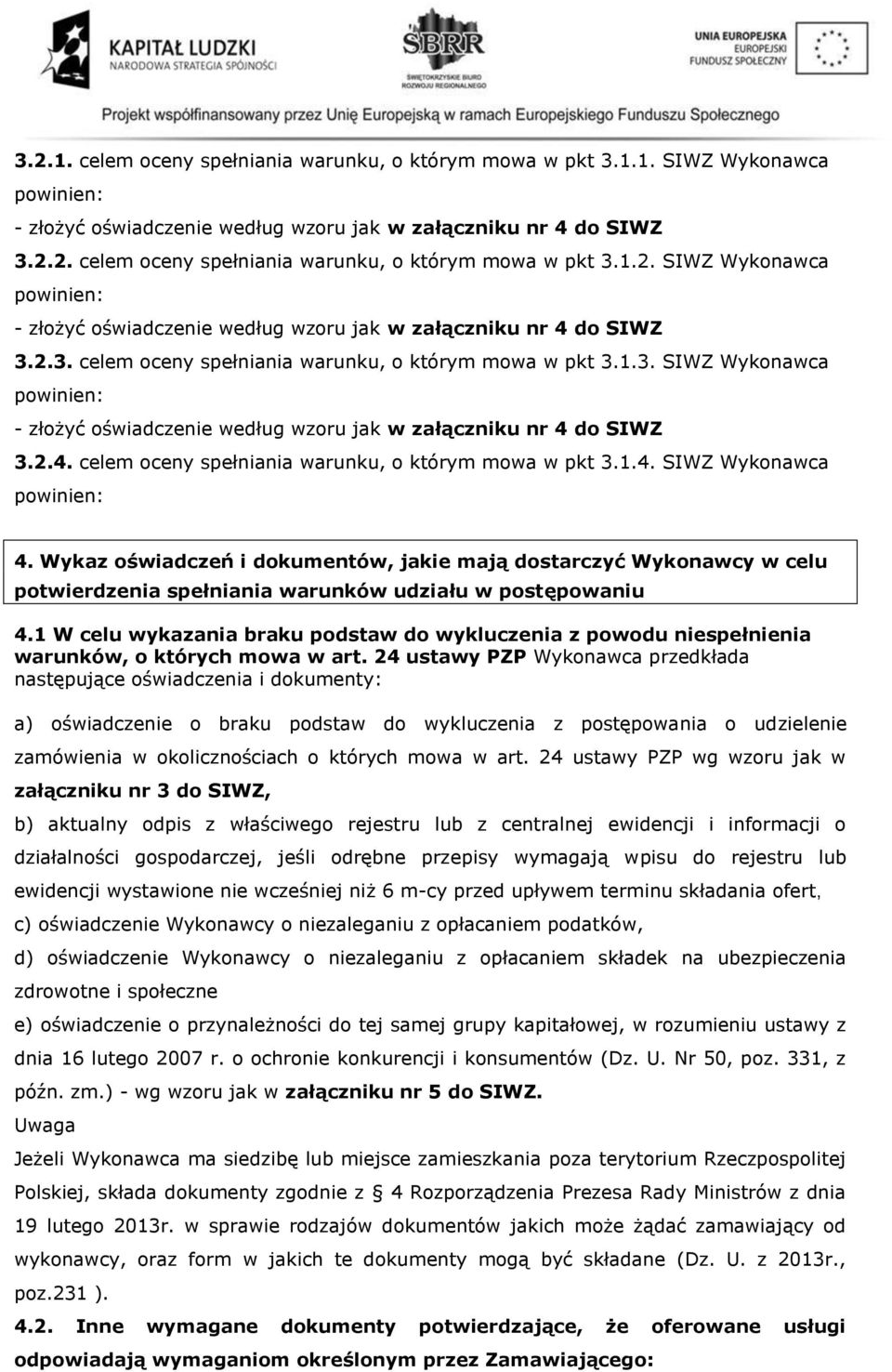 do SIWZ 3.2.3. celem oceny spełniania warunku, o którym mowa w pkt 3.1.3. SIWZ Wykonawca powinien: - złożyć oświadczenie według wzoru jak w załączniku nr 4 