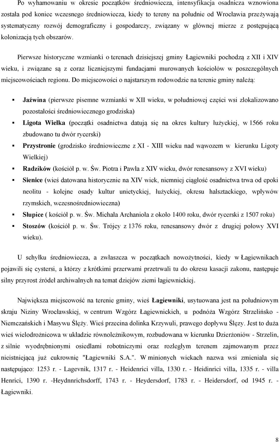 Pierwsze historyczne wzmianki o terenach dzisiejszej gminy Łagiewniki pochodzą z XII i XIV wieku, i związane są z coraz liczniejszymi fundacjami murowanych kościołów w poszczególnych miejscowościach