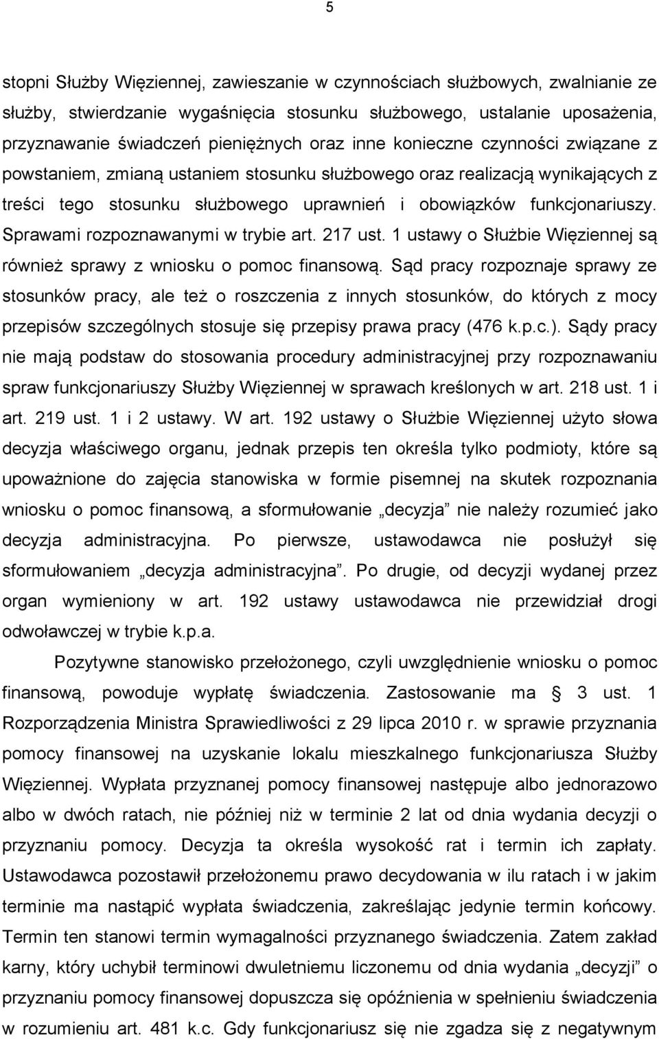Sprawami rozpoznawanymi w trybie art. 217 ust. 1 ustawy o Służbie Więziennej są również sprawy z wniosku o pomoc finansową.