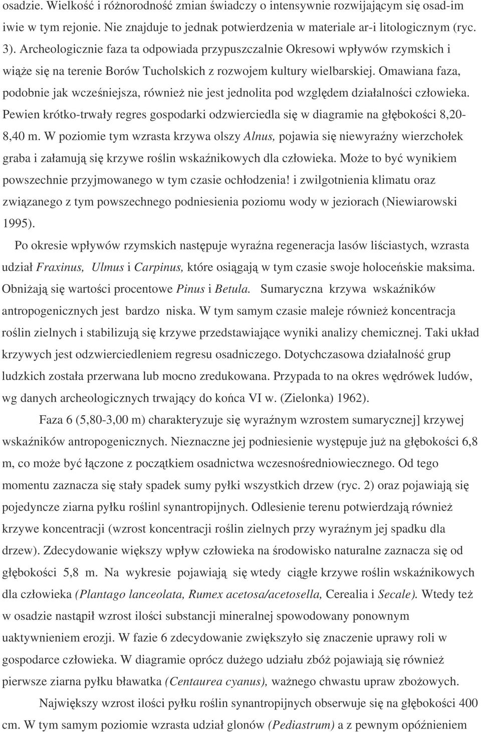 Omawiana faza, podobnie jak wczeniejsza, równie nie jest jednolita pod wzgldem działalnoci człowieka. Pewien krótko-trwały regres gospodarki odzwierciedla si w diagramie na głbokoci 8,20-8,40 m.