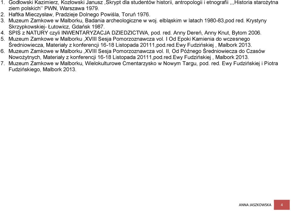 4. SPIS z NATURY czyli INWENTARYZACJA DZIEDZICTWA, pod. red. Anny Dereń, Anny Knut, Bytom 2006. 5. Muzeum Zamkowe w Malborku,XVIII Sesja Pomorzoznawcza vol.