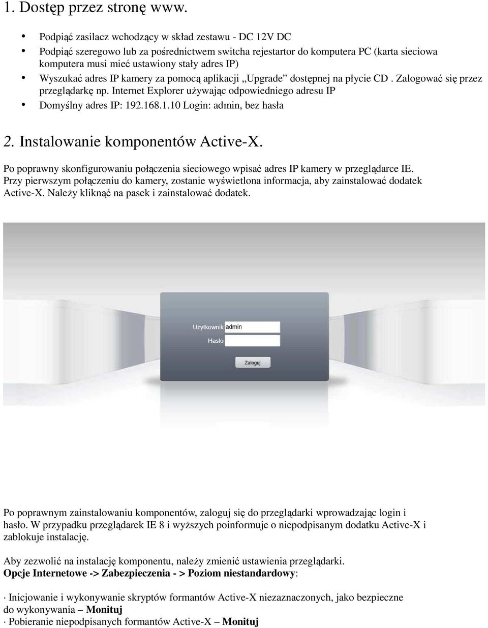Wyszukać adres IP kamery za pomocą aplikacji Upgrade dostępnej na płycie CD. Zalogować się przez przeglądarkę np. Internet Explorer używając odpowiedniego adresu IP Domyślny adres IP: 19
