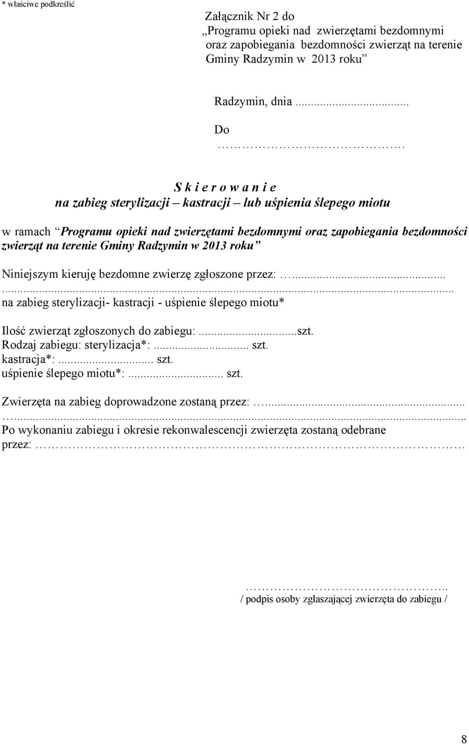w 2013 roku Niniejszym kieruję bezdomne zwierzę zgłoszone przez:...... na zabieg sterylizacji- kastracji - uśpienie ślepego miotu* Ilość zwierząt zgłoszonych do zabiegu:...szt.