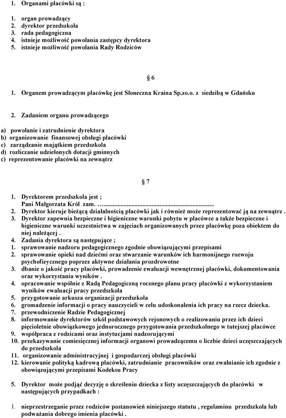 Zadaniem organu prowadzącego a) powołanie i zatrudnienie dyrektora b) organizowanie finansowej obsługi placówki c) zarządzanie majątkiem przedszkola d) rozliczanie udzielonych dotacji gminnych c)