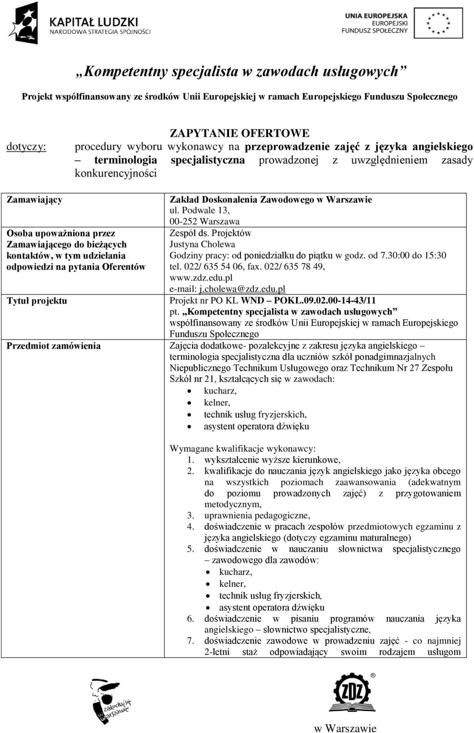 Projektów Justyna Cholewa Godziny pracy: od poniedziałku do piątku w godz. od 7.30:00 do 15:30 tel. 022/ 635 54 06, fax. 022/ 635 78 49, www.zdz.edu.pl e-mail: j.cholewa@zdz.edu.pl Projekt nr PO KL WND POKL.