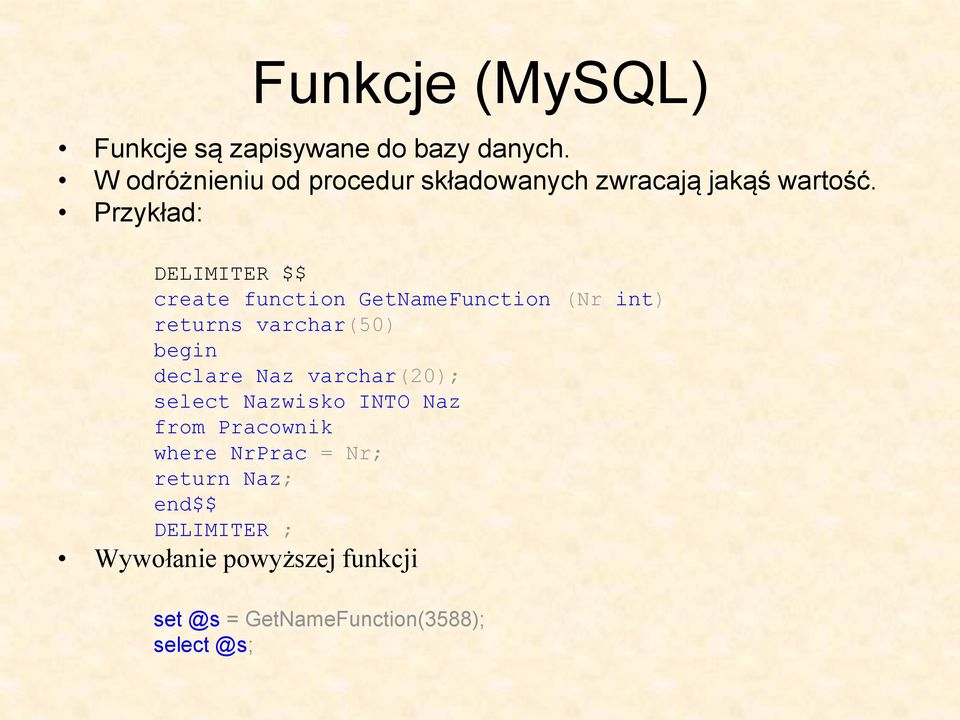 Przykład: DELIMITER $$ create function GetNameFunction (Nr int) returns varchar(50) begin declare