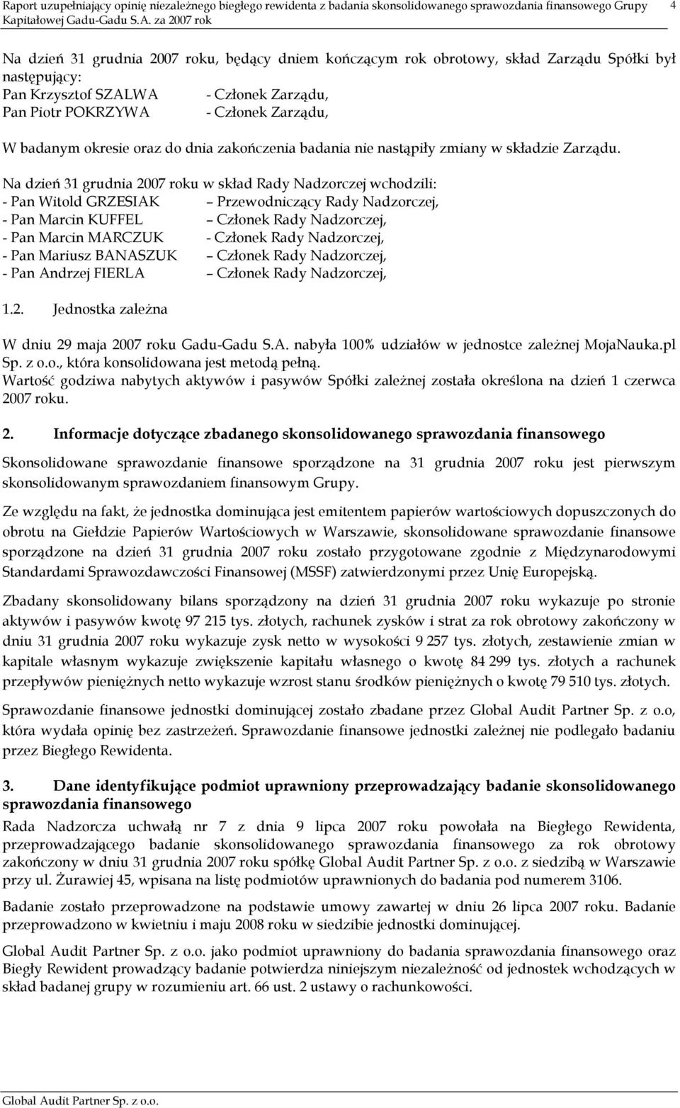 Na dzień 31 grudnia 2007 roku w skład Rady Nadzorczej wchodzili: - Pan Witold GRZESIAK Przewodniczący Rady Nadzorczej, - Pan Marcin KUFFEL Członek Rady Nadzorczej, - Pan Marcin MARCZUK - Członek Rady