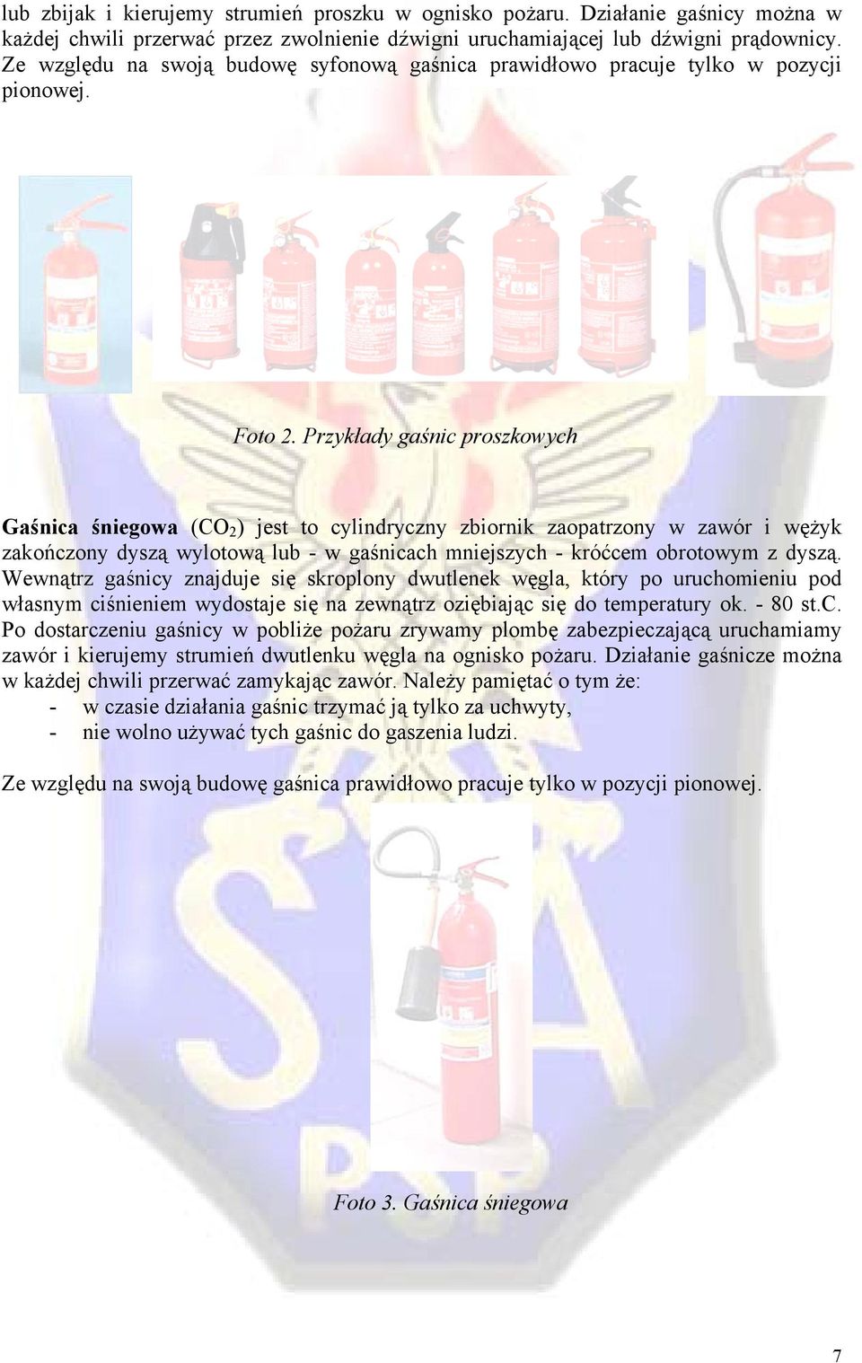 Przykłady gaśnic proszkowych Gaśnica śniegowa (CO 2 ) jest to cylindryczny zbiornik zaopatrzony w zawór i wężyk zakończony dyszą wylotową lub - w gaśnicach mniejszych - króćcem obrotowym z dyszą.