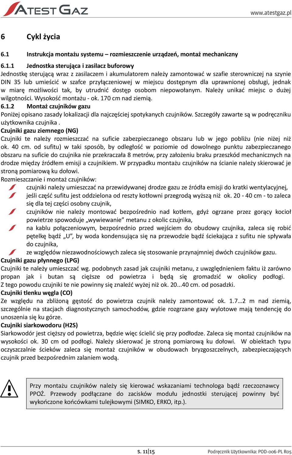 1 Jednostka sterująca i zasilacz buforowy Jednostkę sterującą wraz z zasilaczem i akumulatorem należy zamontować w szafie sterowniczej na szynie DIN 35 lub umieścić w szafce przyłączeniowej w miejscu