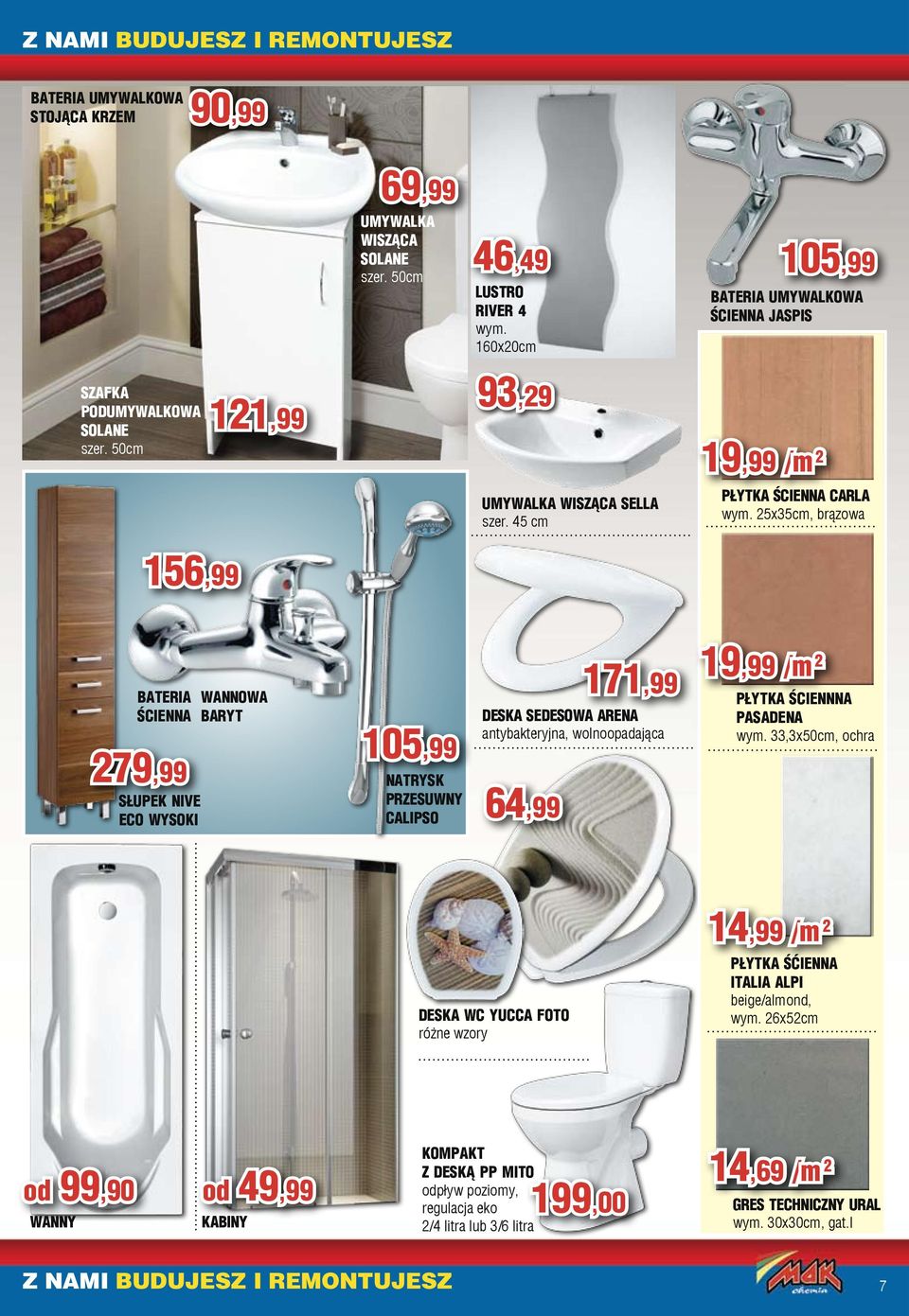 25x35cm, brązowa BATERIA WANNOWA ŚCIENNA BARYT 279,99 SŁUPEK NIVE ECO WYSOKI 105,99 NATRYSK PRZESUWNY CALIPSO 171,99 DESKA SEDESOWA ARENA antybakteryjna, wolnoopadająca 64,99 19,99 /m 2 PŁYTKA