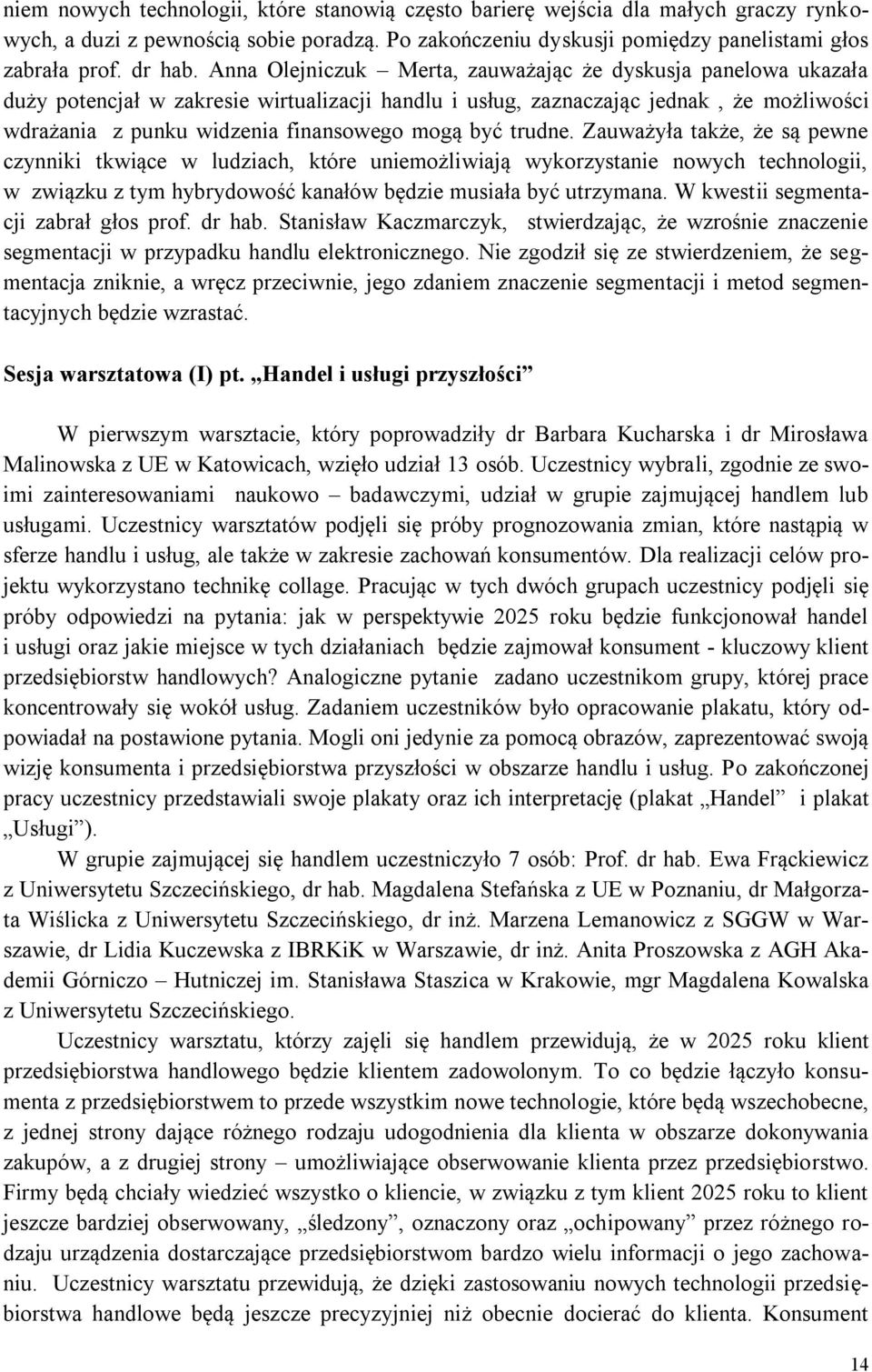 być trudne. Zauważyła także, że są pewne czynniki tkwiące w ludziach, które uniemożliwiają wykorzystanie nowych technologii, w związku z tym hybrydowość kanałów będzie musiała być utrzymana.