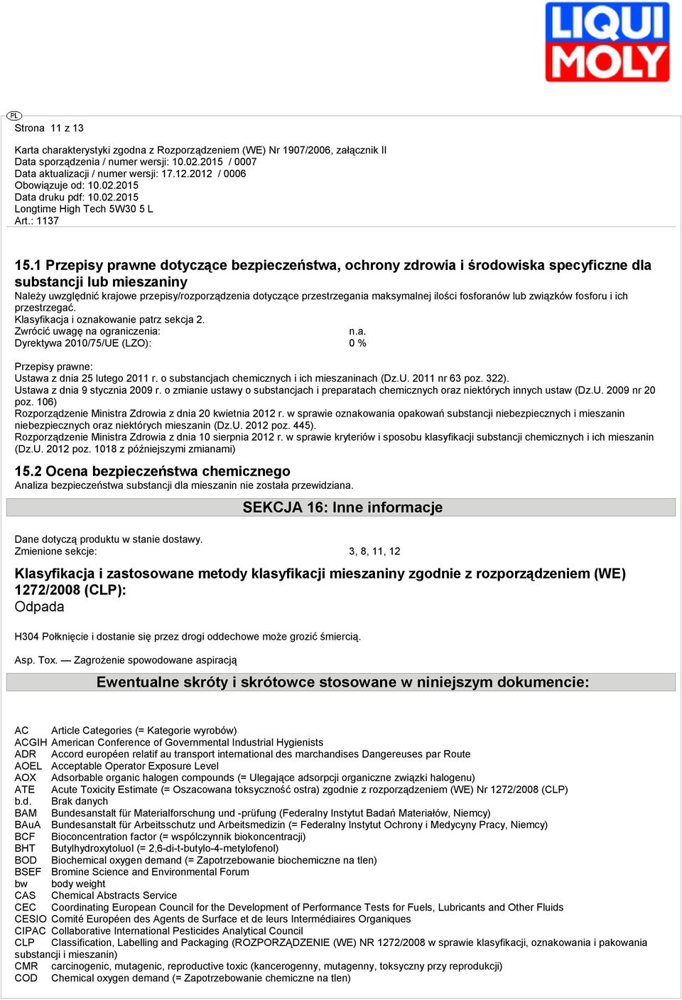 maksymalnej ilości fosforanów lub związków fosforu i ich przestrzegać. Klasyfikacja i oznakowanie patrz sekcja 2. Zwrócić uwagę na ograniczenia: n.a. Dyrektywa 2010/75/UE (LZO): 0 % Przepisy prawne: Ustawa z dnia 25 lutego 2011 r.