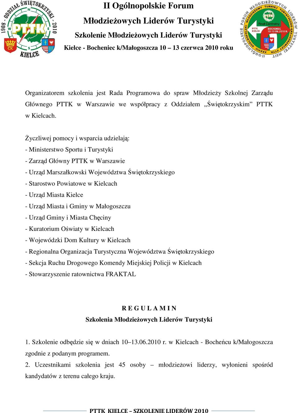 Życzliwej pomocy i wsparcia udzielają: - Ministerstwo Sportu i Turystyki - Zarząd Główny PTTK w Warszawie - Urząd Marszałkowski Województwa Świętokrzyskiego - Starostwo Powiatowe w Kielcach - Urząd