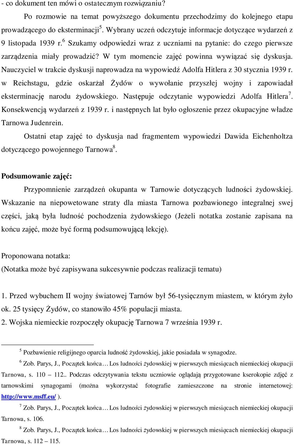 W tym momencie zajęć powinna wywiązać się dyskusja. Nauczyciel w trakcie dyskusji naprowadza na wypowiedź Adolfa Hitlera z 30 stycznia 1939 r.