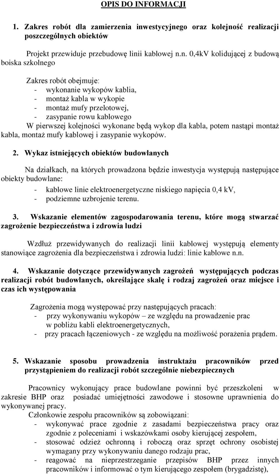 wykopów kablia, - montaż kabla w wykopie - montaż mufy przelotowej, - zasypanie rowu kablowego W pierwszej kolejności wykonane będą wykop dla kabla, potem nastąpi montaż kabla, montaż mufy kablowej i