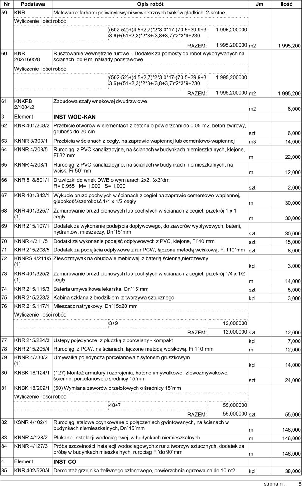 Dodatek za pomosty do robót wykonywanych na ścianach, do 9 m, nakłady podstawowe (502-52)+(4,5+2,7)*2*3,0*17-(70,5+39,9+3 1 995,200000 3,6)+(51+2,3)*2*3+(3,8+3,7)*2*3*9+230 RAZEM: 1 995,200000 m2 1