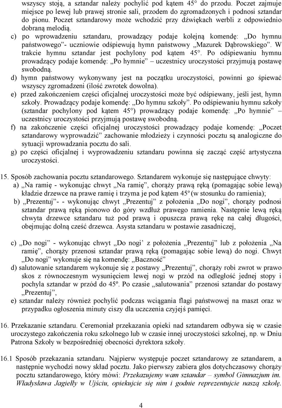 c) po wprowadzeniu sztandaru, prowadzący podaje kolejną komendę: Do hymnu państwowego - uczniowie odśpiewują hymn państwowy Mazurek Dąbrowskiego. W trakcie hymnu sztandar jest pochylony pod kątem 45.