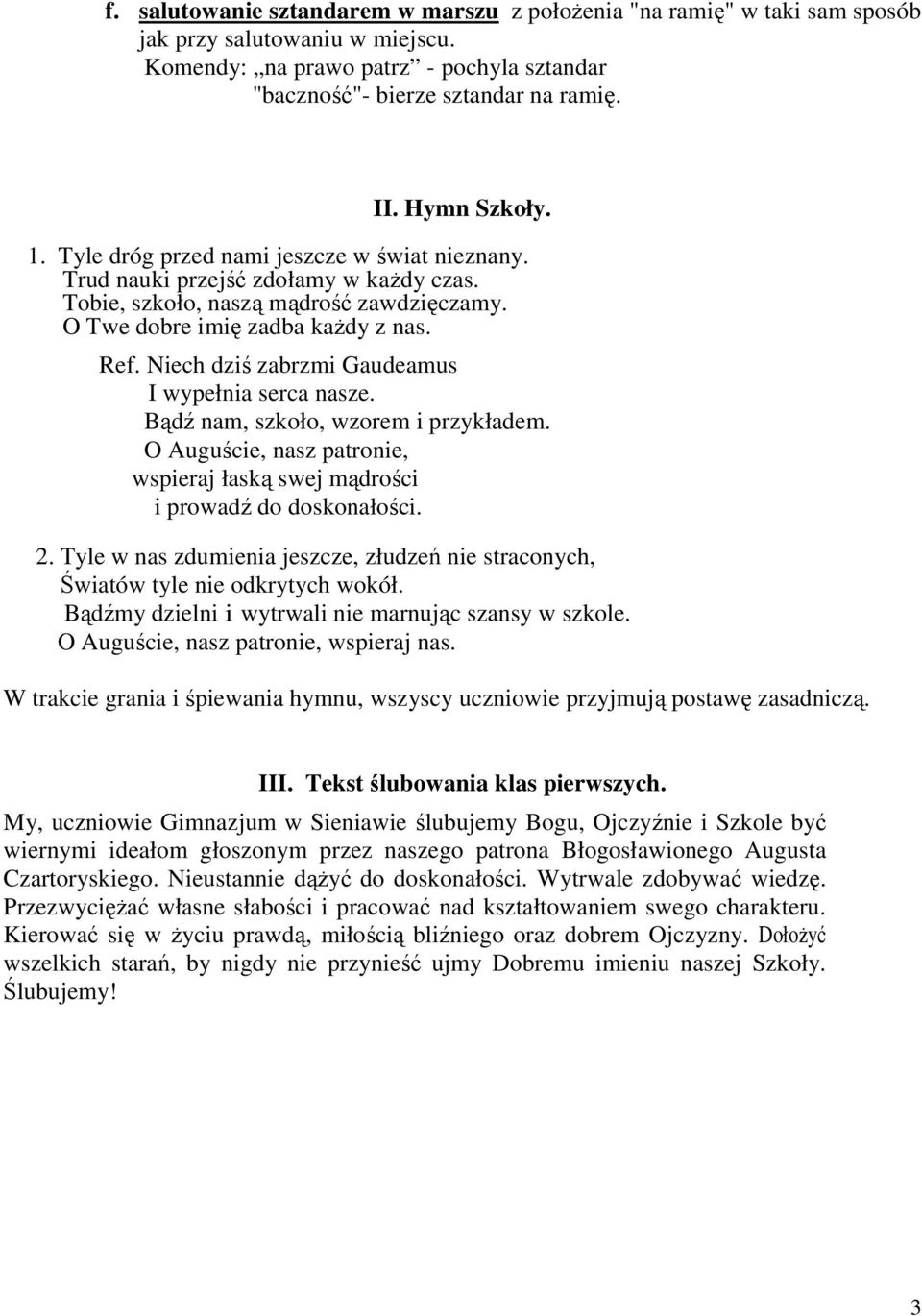 Niech dziś zabrzmi Gaudeamus I wypełnia serca nasze. Bądź nam, szkoło, wzorem i przykładem. O Auguście, nasz patronie, wspieraj łaską swej mądrości i prowadź do doskonałości. 2.