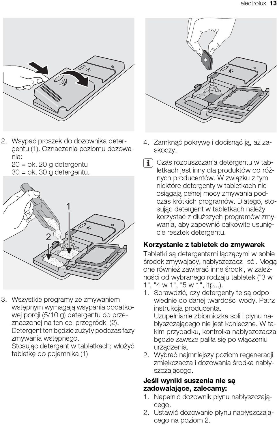 Detergent ten będzie zużyty podczas fazy zmywania wstępnego. Stosując detergent w tabletkach; włożyć tabletkę do pojemnika (1) 4. Zamknąć pokrywę i docisnąć ją, aż zaskoczy.