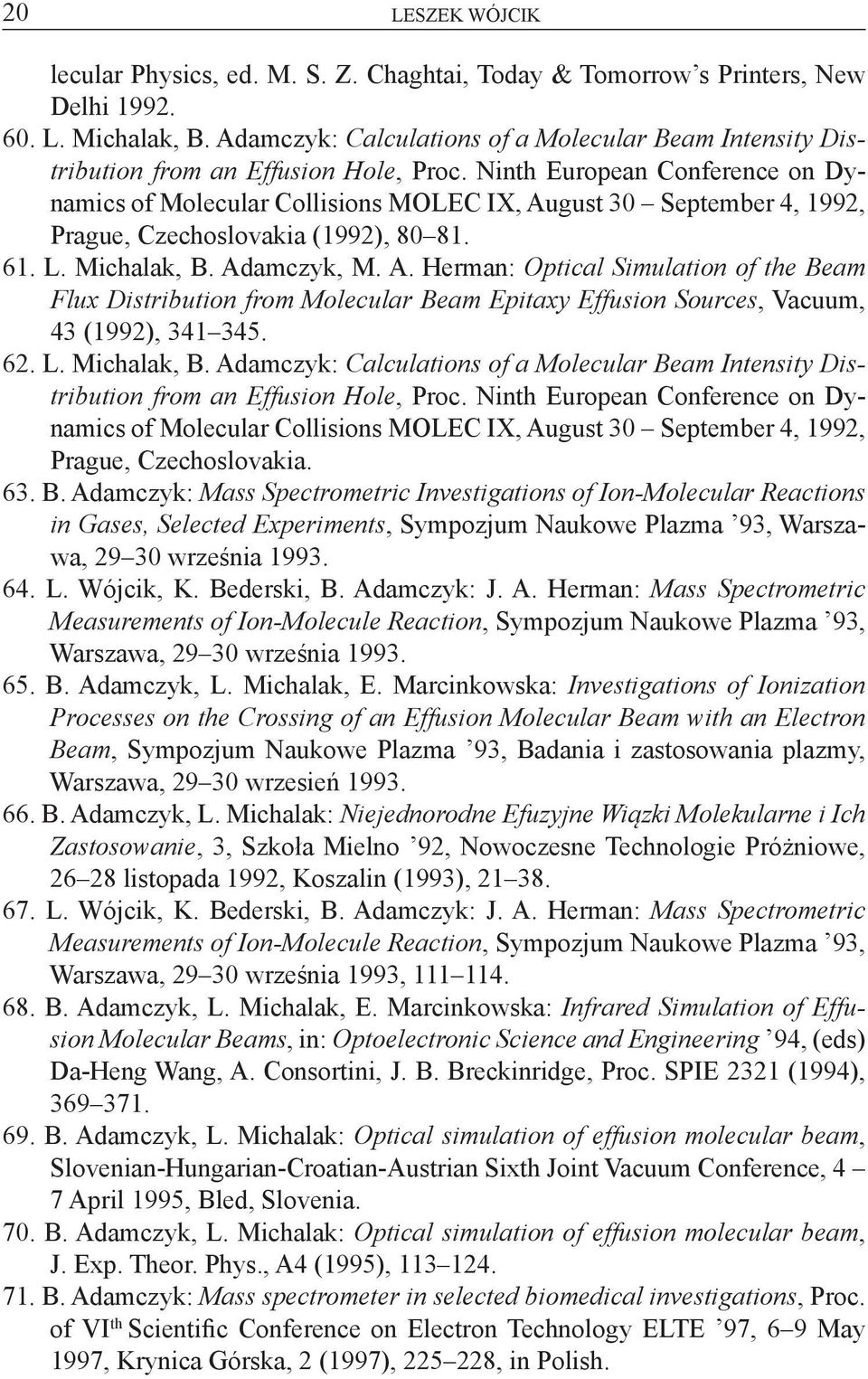 Nnth European Conference on Dynamcs of Molecular Collsons MOLEC IX, August 30 September 4, 199, Prague, Czechoslovaka (199), 80 81. 61. L. Mchalak, B. Adamczyk, M. A. Herman: Optcal Smulaton of the Beam Flux Dstrbuton from Molecular Beam Eptaxy Effuson Sources, Vacuum, 43 (199), 341 345.