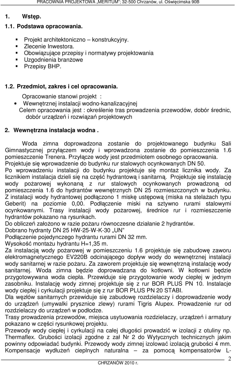 Opracowanie stanowi projekt : Wewnętrznej instalacji wodno-kanalizacyjnej Celem opracowania jest : określenie tras prowadzenia przewodów, dobór średnic, dobór urządzeń i rozwiązań projektowych 2.