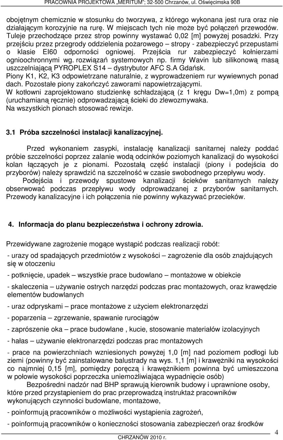 Przejścia rur zabezpieczyć kołnierzami ognioochronnymi wg. rozwiązań systemowych np. firmy Wavin lub silikonową masą uszczelniającą PYROPLEX S14 dystrybutor AFC S.A Gdańsk.