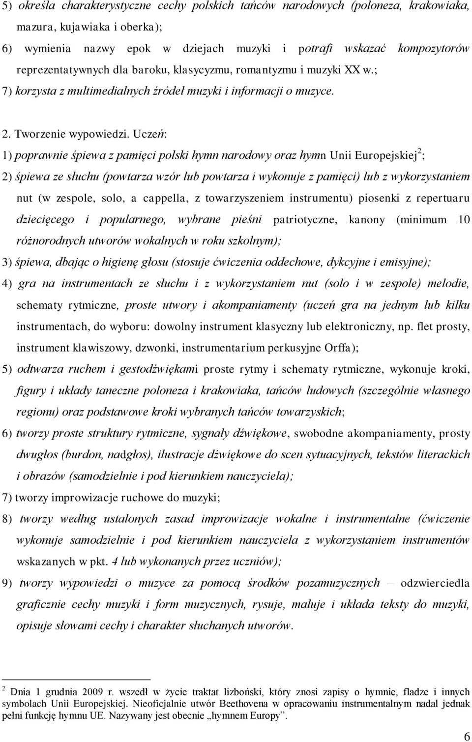 Uczeń: 1) poprawnie śpiewa z pamięci polski hymn narodowy oraz hymn Unii Europejskiej 2 ; 2) śpiewa ze słuchu (powtarza wzór lub powtarza i wykonuje z pamięci) lub z wykorzystaniem nut (w zespole,