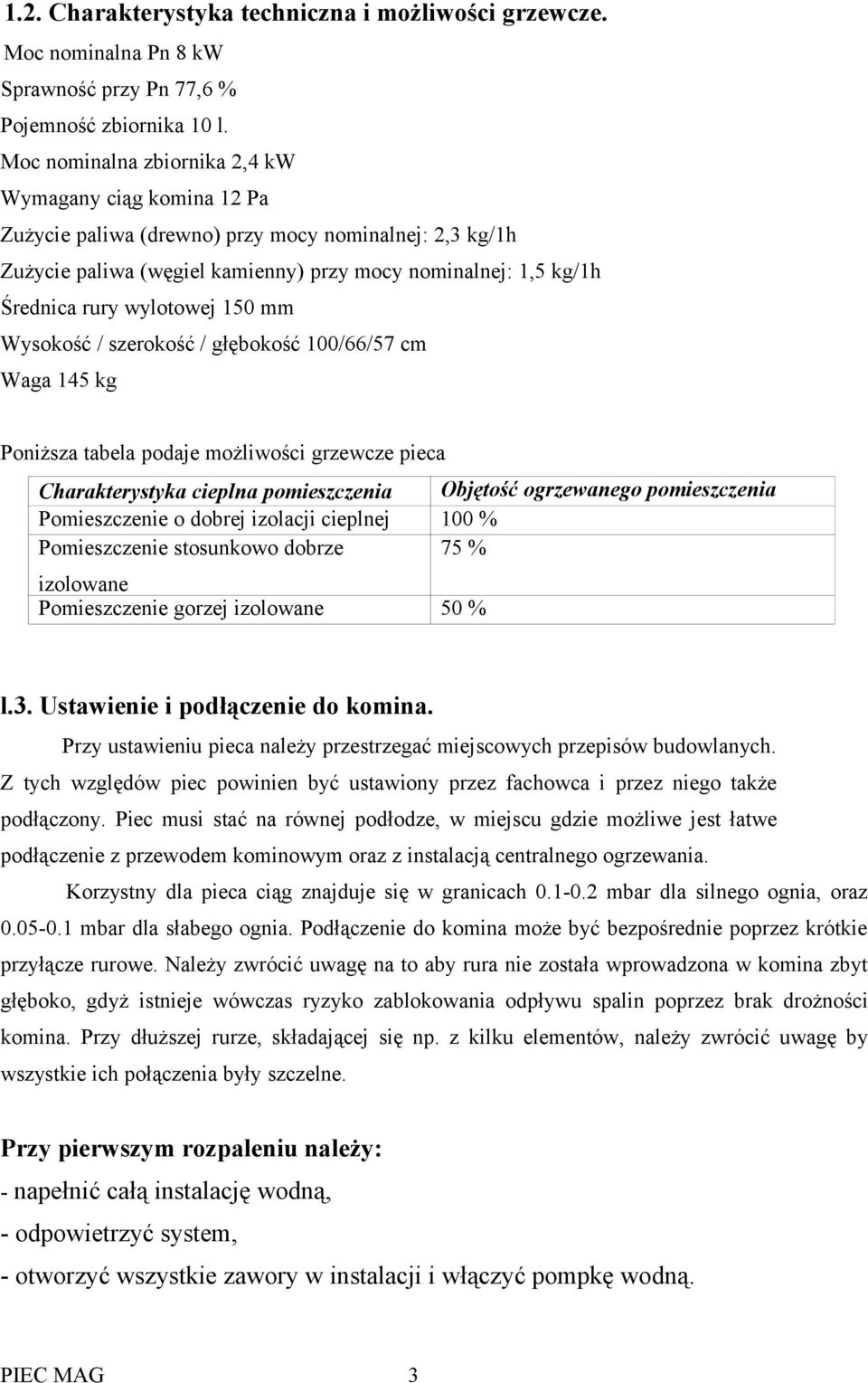 wylotowej 150 mm Wysokość / szerokość / głębokość 100/66/57 cm Waga 145 kg Poniższa tabela podaje możliwości grzewcze pieca Charakterystyka cieplna pomieszczenia Objętość ogrzewanego pomieszczenia