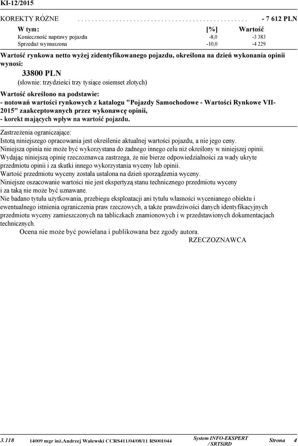 33800 PLN (słownie: trzydzieści trzy tysiące osiemset złotych) Wartość określono na podstawie: - notowań wartości rynkowych z katalogu "Pojazdy Samochodowe - Wartości Rynkowe VII2015" zaakceptowanych