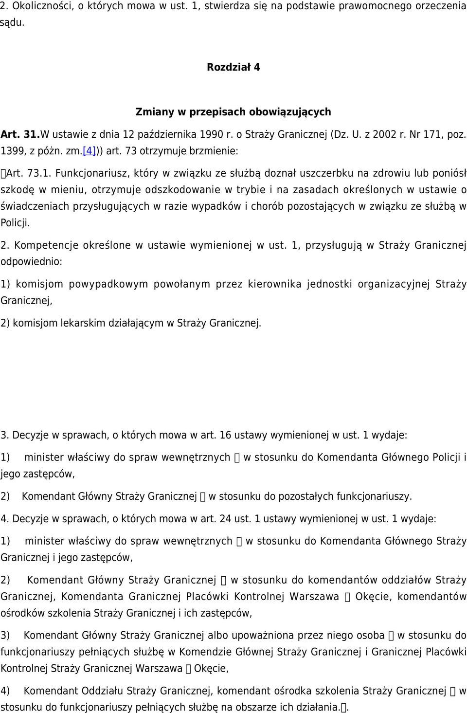 1, poz. 1399, z póżn. zm.[4])) art. 73 otrzymuje brzmienie: Art. 73.1. Funkcjonariusz, który w związku ze służbą doznał uszczerbku na zdrowiu lub poniósł szkodę w mieniu, otrzymuje odszkodowanie w