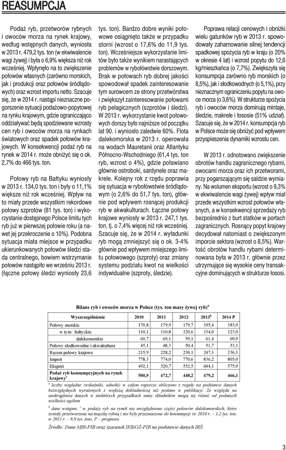 Wpłynęło na to zwiększenie połowów własnych (zarówno morskich, jak i produkcji oraz połowów śródlądowych) oraz wzrost importu netto. Szacuje się, że w 2014 r.