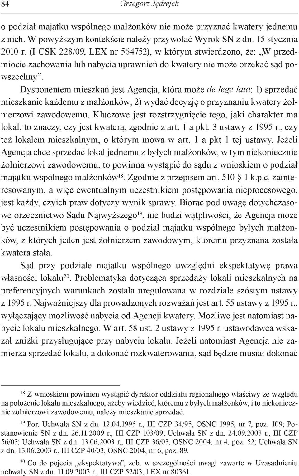 Dysponentem mieszkań jest Agencja, która może de lege lata: 1) sprzedać mieszkanie każdemu z małżonków; 2) wydać decyzję o przyznaniu kwatery żołnierzowi zawodowemu.