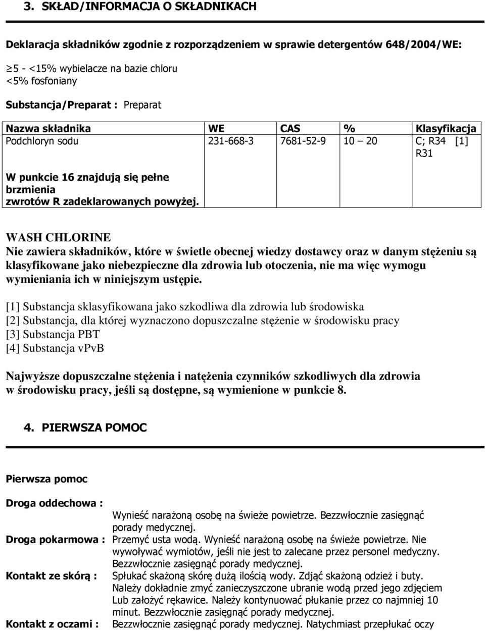 WASH CHLORINE Nie zawiera składników, które w świetle obecnej wiedzy dostawcy oraz w danym stężeniu są klasyfikowane jako niebezpieczne dla zdrowia lub otoczenia, nie ma więc wymogu wymieniania ich w