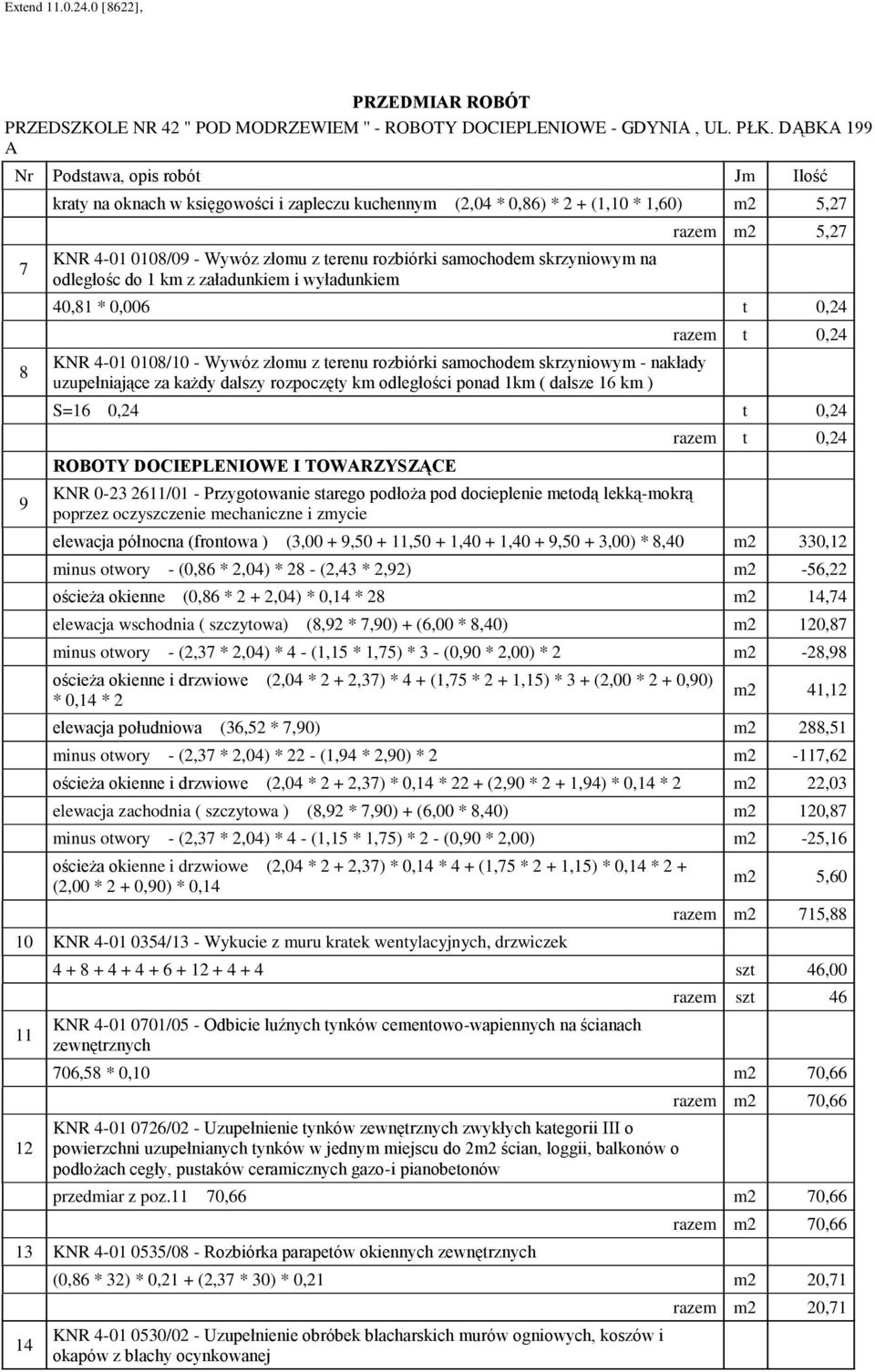 z załadunkiem i wyładunkiem razem m2 5,27 40,81 * 0,006 t 0,24 KNR 4-01 0108/10 - Wywóz złomu z terenu rozbiórki samochodem skrzyniowym - nakłady uzupełniające za każdy dalszy rozpoczęty km odlełości