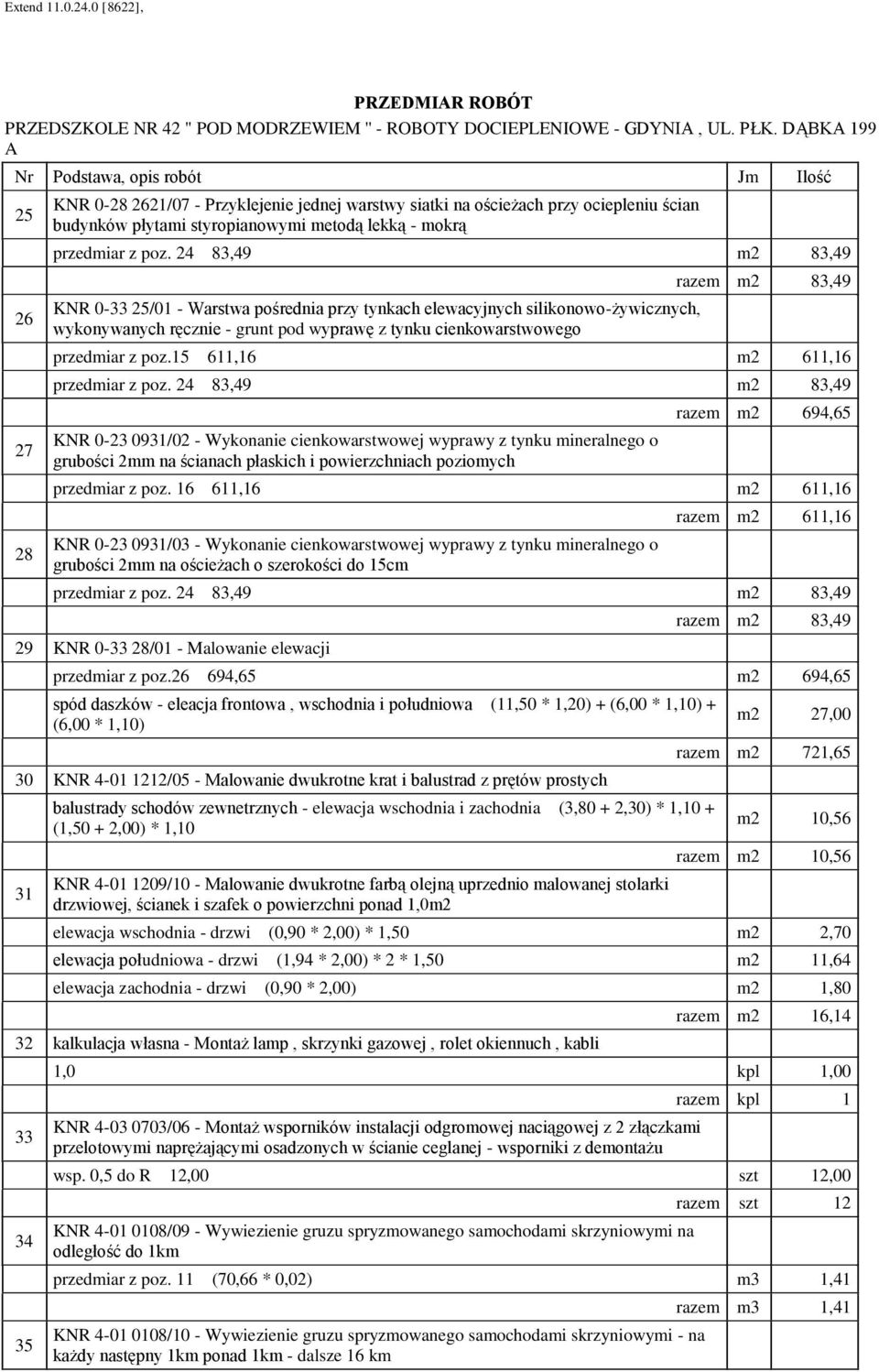 24 83,49 m2 83,49 KNR 0-33 25/01 - Warstwa pośrednia przy tynkach elewacyjnych silikonowo-żywicznych, wykonywanych ręcznie - runt pod wyprawę z tynku cienkowarstwoweo razem m2 83,49 przedmiar z poz.