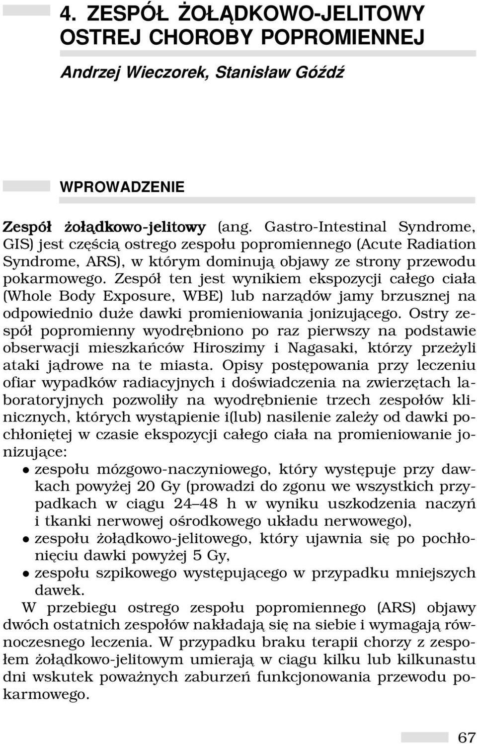 Zespół ten jest wynikiem ekspozycji całego ciała (Whole Body Exposure, WBE) lub narządów jamy brzusznej na odpowiednio duże dawki promieniowania jonizującego.